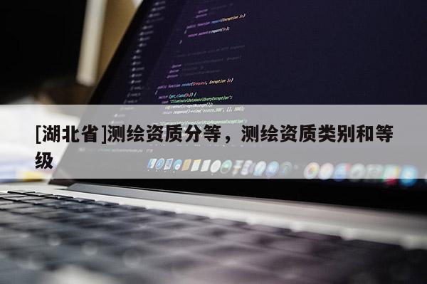 [湖北省]測繪資質分等，測繪資質類別和等級