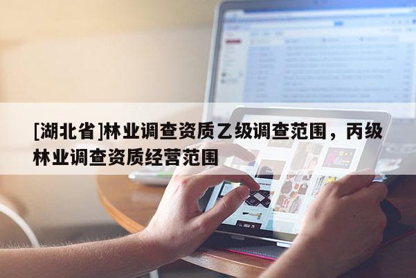 [湖北省]林業調查資質乙級調查范圍，丙級林業調查資質經營范圍