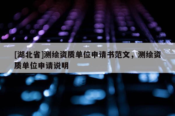 [湖北省]測繪資質單位申請書范文，測繪資質單位申請說明