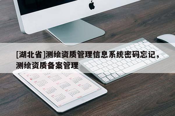 [湖北省]測(cè)繪資質(zhì)管理信息系統(tǒng)密碼忘記，測(cè)繪資質(zhì)備案管理
