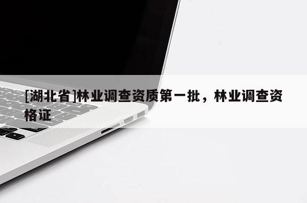[湖北省]林業調查資質第一批，林業調查資格證