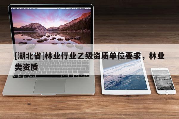 [湖北省]林業行業乙級資質單位要求，林業類資質