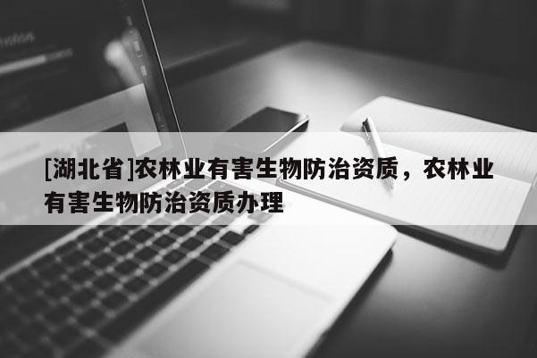 [湖北省]農林業有害生物防治資質，農林業有害生物防治資質辦理