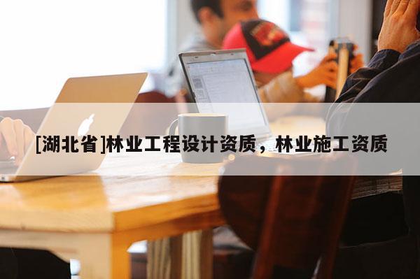 [湖北省]林業工程設計資質，林業施工資質