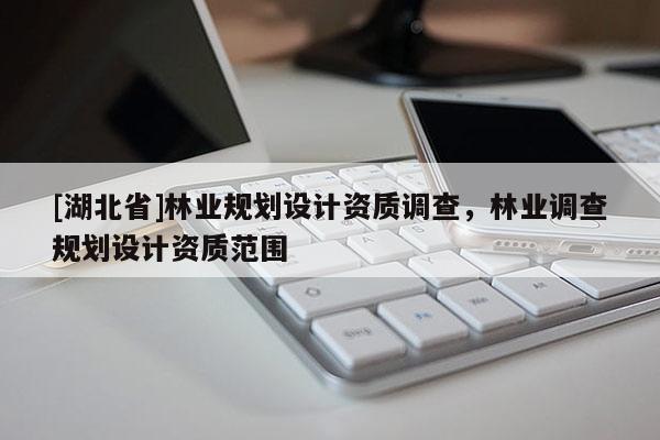 [湖北省]林業規劃設計資質調查，林業調查規劃設計資質范圍
