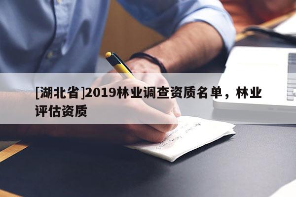 [湖北省]2019林業(yè)調(diào)查資質(zhì)名單，林業(yè)評(píng)估資質(zhì)