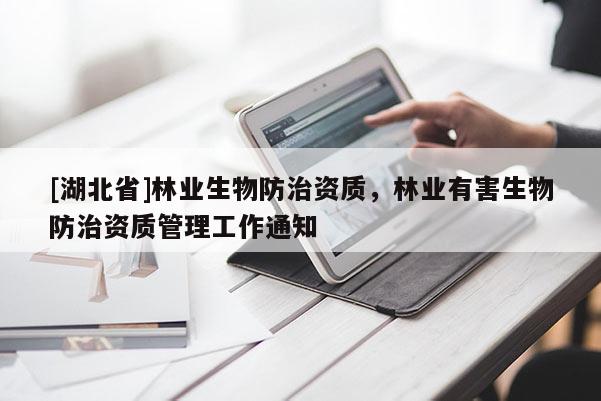 [湖北省]林業(yè)生物防治資質(zhì)，林業(yè)有害生物防治資質(zhì)管理工作通知