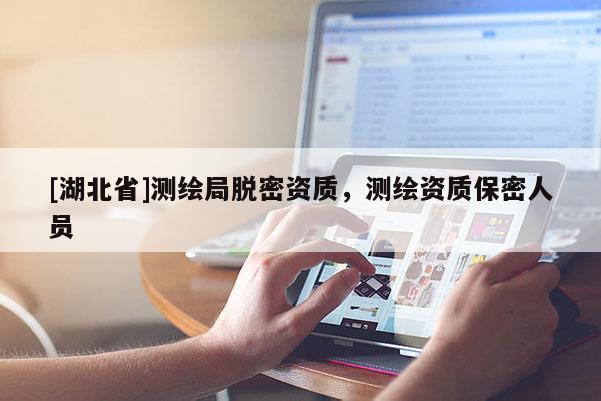 [湖北省]測繪局脫密資質，測繪資質保密人員