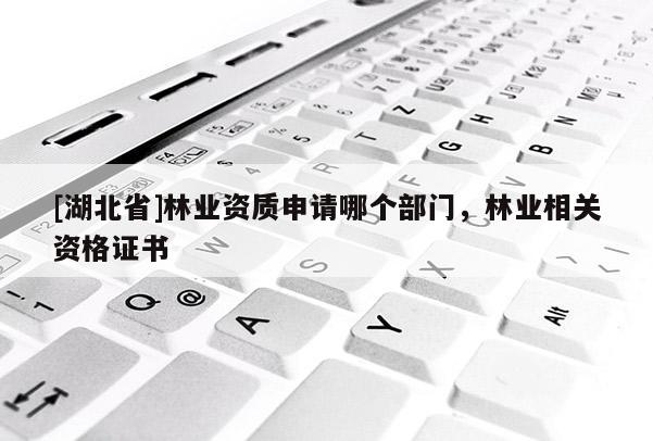 [湖北省]林業資質申請哪個部門，林業相關資格證書