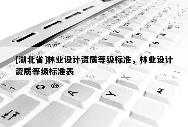 [湖北省]林業設計資質等級標準，林業設計資質等級標準表