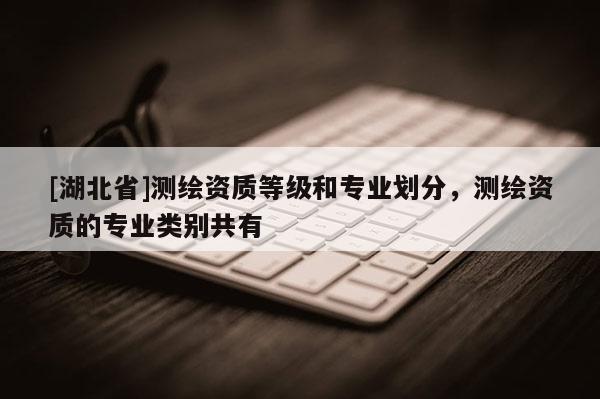 [湖北省]測繪資質等級和專業劃分，測繪資質的專業類別共有
