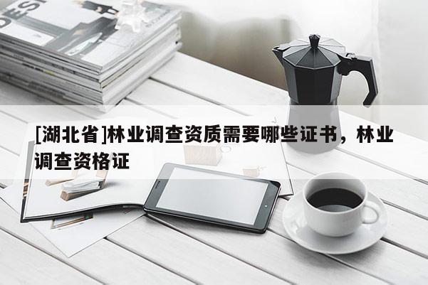 [湖北省]林業調查資質需要哪些證書，林業調查資格證