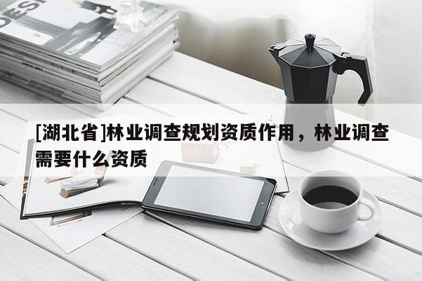 [湖北省]林業調查規劃資質作用，林業調查需要什么資質