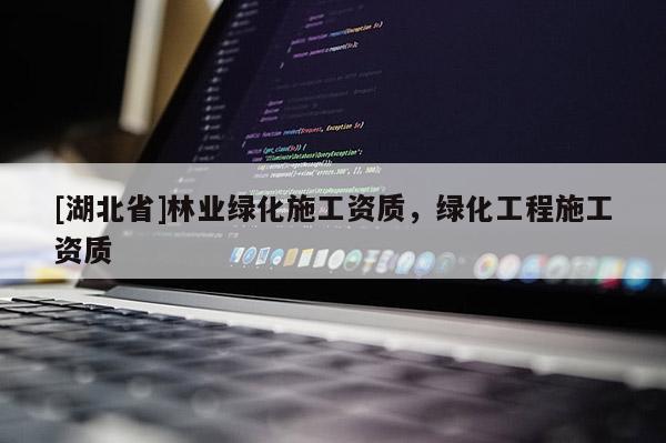 [湖北省]林業綠化施工資質，綠化工程施工資質