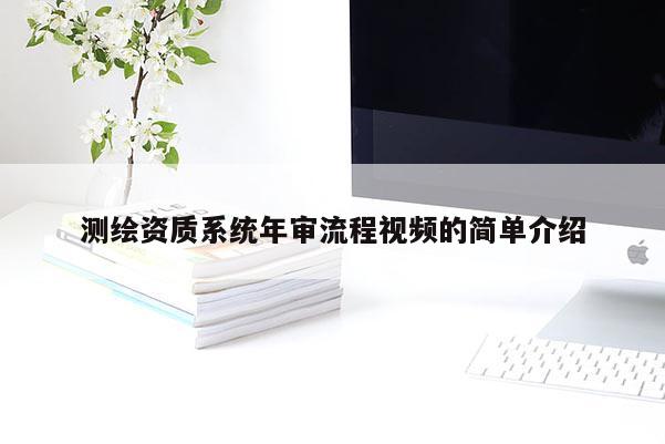測(cè)繪資質(zhì)系統(tǒng)年審流程視頻的簡(jiǎn)單介紹