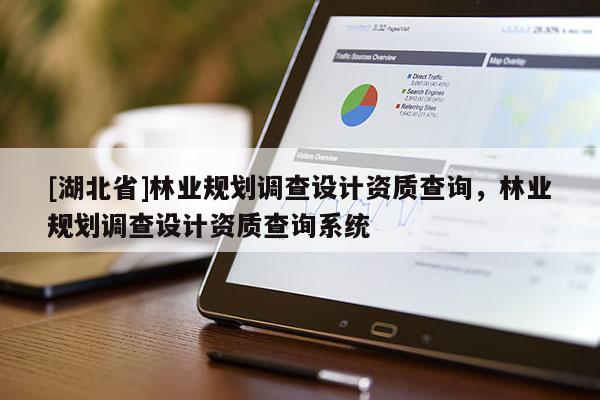 [湖北省]林業(yè)規(guī)劃調查設計資質查詢，林業(yè)規(guī)劃調查設計資質查詢系統(tǒng)