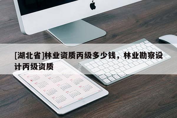 [湖北省]林業資質丙級多少錢，林業勘察設計丙級資質