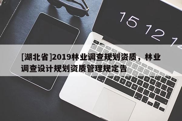[湖北省]2019林業調查規劃資質，林業調查設計規劃資質管理規定告