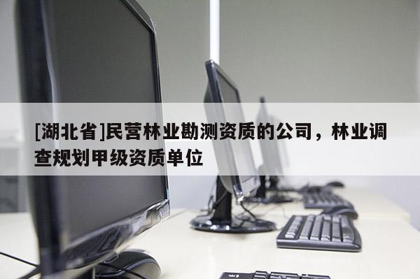 [湖北省]民營林業勘測資質的公司，林業調查規劃甲級資質單位