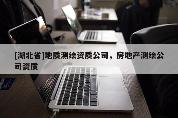 [湖北省]地質測繪資質公司，房地產測繪公司資質