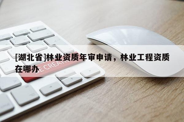 [湖北省]林業資質年審申請，林業工程資質在哪辦