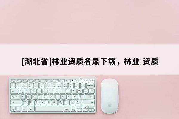 [湖北省]林業資質名錄下載，林業 資質