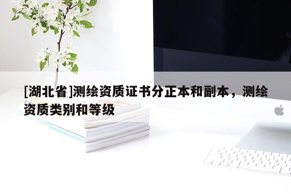 [湖北省]測繪資質證書分正本和副本，測繪資質類別和等級