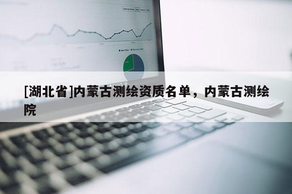 [湖北省]內蒙古測繪資質名單，內蒙古測繪院