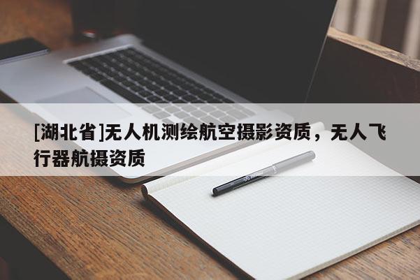 [湖北省]無人機(jī)測繪航空攝影資質(zhì)，無人飛行器航攝資質(zhì)
