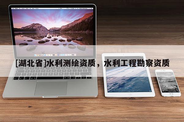 [湖北省]水利測繪資質(zhì)，水利工程勘察資質(zhì)