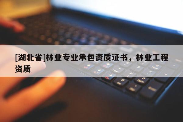 [湖北省]林業(yè)專業(yè)承包資質(zhì)證書，林業(yè)工程資質(zhì)