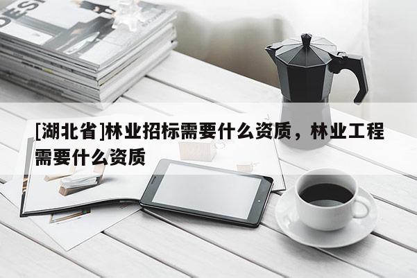 [湖北省]林業招標需要什么資質，林業工程需要什么資質