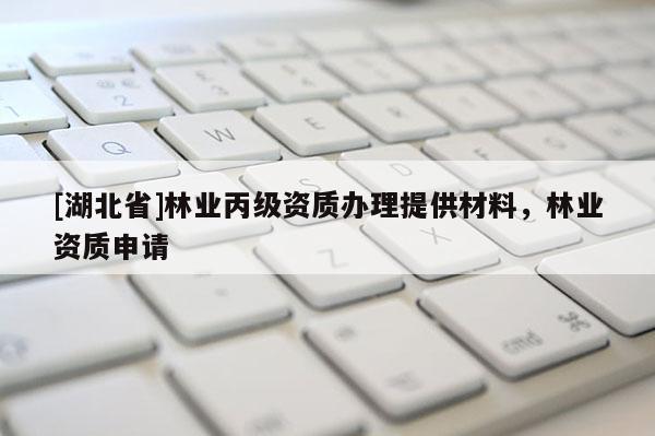 [湖北省]林業丙級資質辦理提供材料，林業資質申請