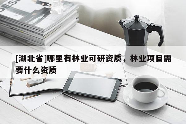 [湖北省]哪里有林業(yè)可研資質(zhì)，林業(yè)項(xiàng)目需要什么資質(zhì)