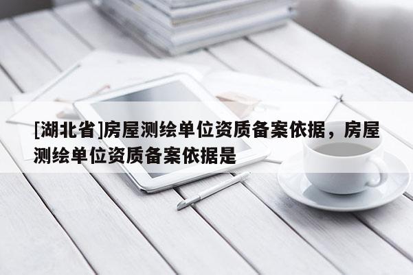 [湖北省]房屋測繪單位資質備案依據，房屋測繪單位資質備案依據是