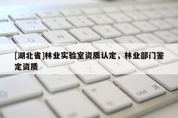 [湖北省]林業(yè)實驗室資質(zhì)認(rèn)定，林業(yè)部門鑒定資質(zhì)