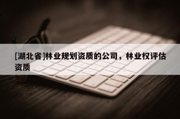 [湖北省]林業規劃資質的公司，林業權評估資質