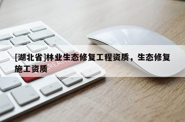 [湖北省]林業生態修復工程資質，生態修復施工資質