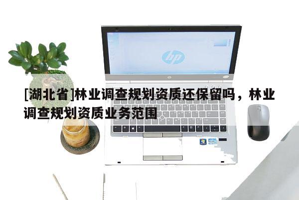 [湖北省]林業調查規劃資質還保留嗎，林業調查規劃資質業務范圍