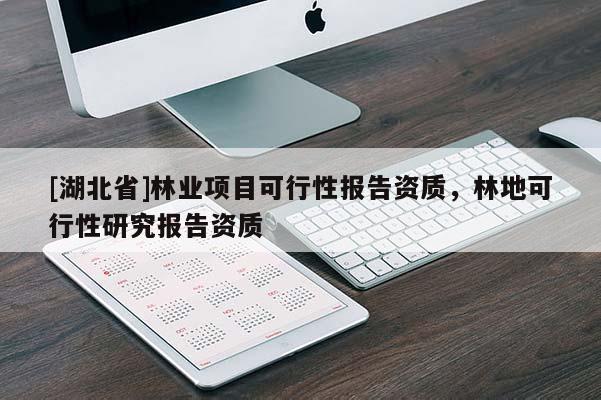 [湖北省]林業(yè)項目可行性報告資質，林地可行性研究報告資質