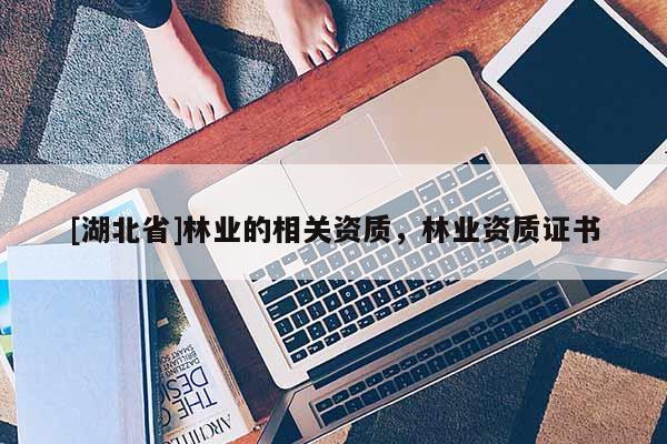 [湖北省]林業的相關資質，林業資質證書