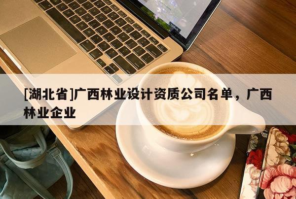 [湖北省]廣西林業設計資質公司名單，廣西林業企業