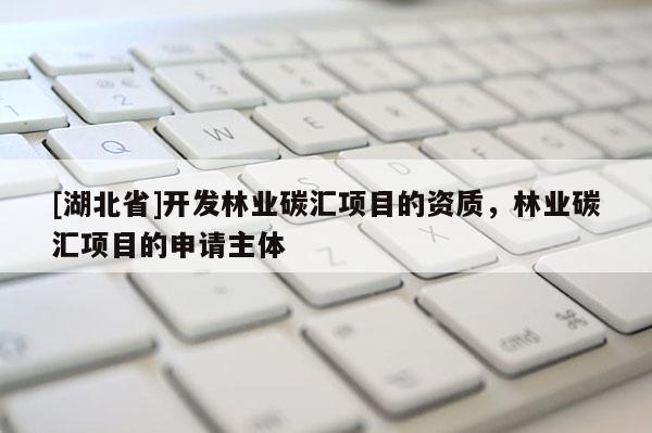 [湖北省]開發林業碳匯項目的資質，林業碳匯項目的申請主體