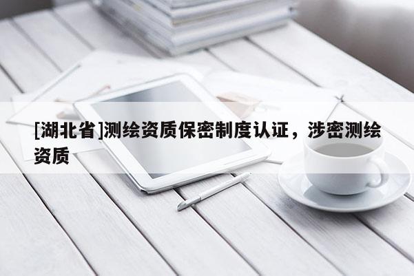 [湖北省]測繪資質(zhì)保密制度認(rèn)證，涉密測繪資質(zhì)