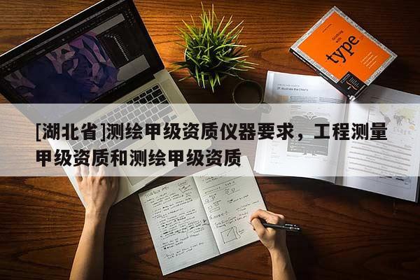 [湖北省]測繪甲級資質(zhì)儀器要求，工程測量甲級資質(zhì)和測繪甲級資質(zhì)