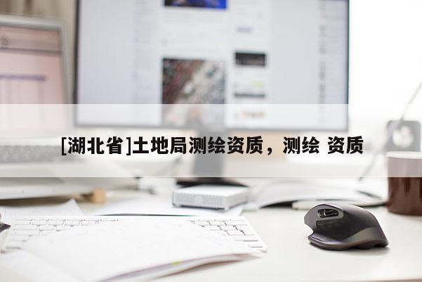 [湖北省]土地局測繪資質，測繪 資質