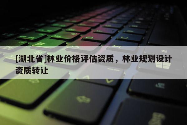 [湖北省]林業價格評估資質，林業規劃設計資質轉讓