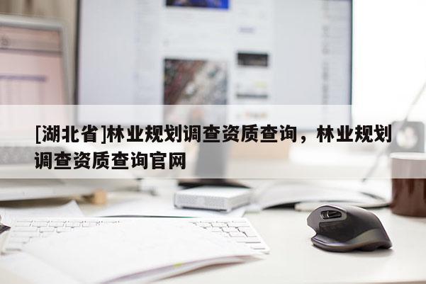 [湖北省]林業規劃調查資質查詢，林業規劃調查資質查詢官網