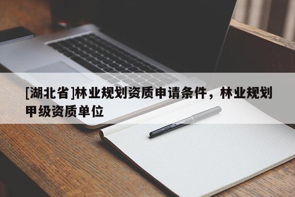 [湖北省]林業規劃資質申請條件，林業規劃甲級資質單位