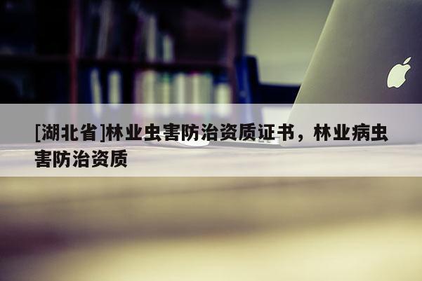[湖北省]林業蟲害防治資質證書，林業病蟲害防治資質